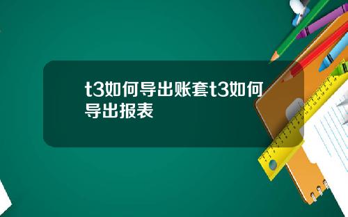 t3如何导出账套t3如何导出报表