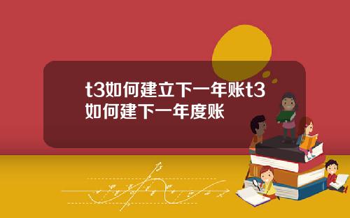t3如何建立下一年账t3如何建下一年度账