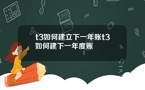 t3如何建立下一年账t3如何建下一年度账