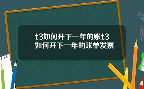 t3如何开下一年的账t3如何开下一年的账单发票