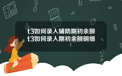 t3如何录入辅助期初余额t3如何录入期初余额明细