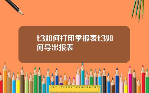 t3如何打印季报表t3如何导出报表
