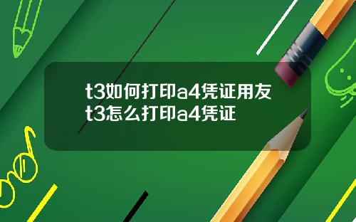 t3如何打印a4凭证用友t3怎么打印a4凭证