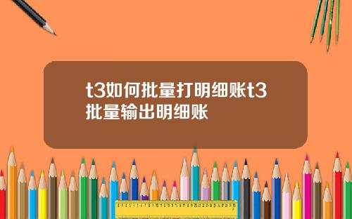 t3如何批量打明细账t3批量输出明细账