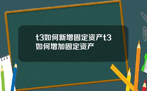 t3如何新增固定资产t3如何增加固定资产