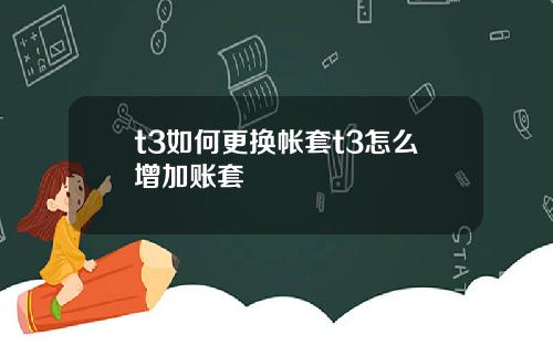 t3如何更换帐套t3怎么增加账套