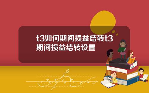 t3如何期间损益结转t3期间损益结转设置