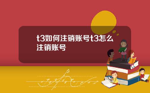 t3如何注销账号t3怎么注销账号