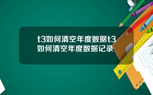 t3如何清空年度数据t3如何清空年度数据记录