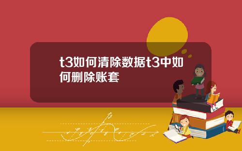 t3如何清除数据t3中如何删除账套