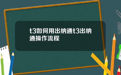 t3如何用出纳通t3出纳通操作流程