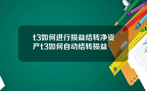 t3如何进行损益结转净资产t3如何自动结转损益