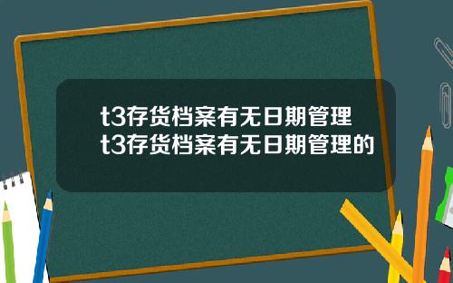 t3存货档案有无日期管理t3存货档案有无日期管理的