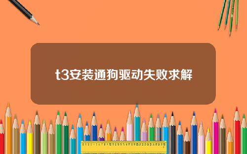 t3安装通狗驱动失败求解