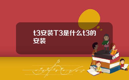 t3安装T3是什么t3的安装