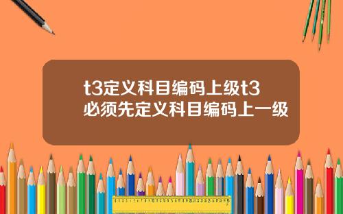 t3定义科目编码上级t3必须先定义科目编码上一级