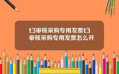 t3审核采购专用发票t3审核采购专用发票怎么开