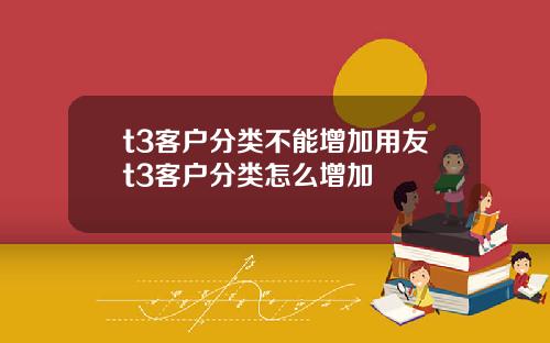 t3客户分类不能增加用友t3客户分类怎么增加