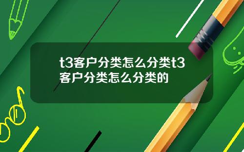 t3客户分类怎么分类t3客户分类怎么分类的