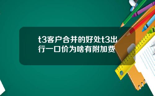 t3客户合并的好处t3出行一口价为啥有附加费