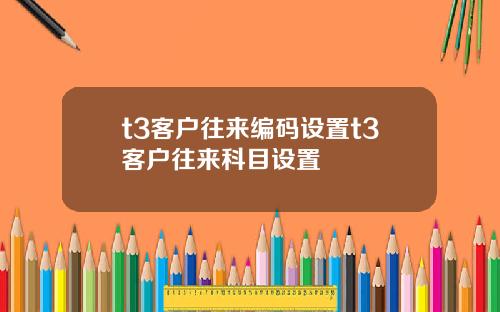 t3客户往来编码设置t3客户往来科目设置