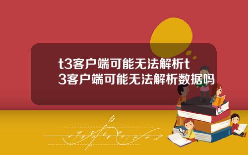 t3客户端可能无法解析t3客户端可能无法解析数据吗