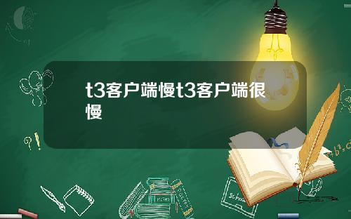 t3客户端慢t3客户端很慢