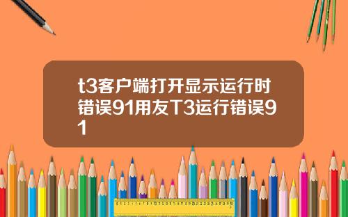 t3客户端打开显示运行时错误91用友T3运行错误91