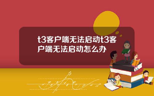 t3客户端无法启动t3客户端无法启动怎么办