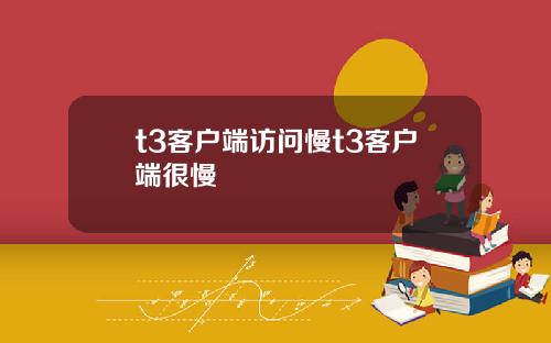 t3客户端访问慢t3客户端很慢