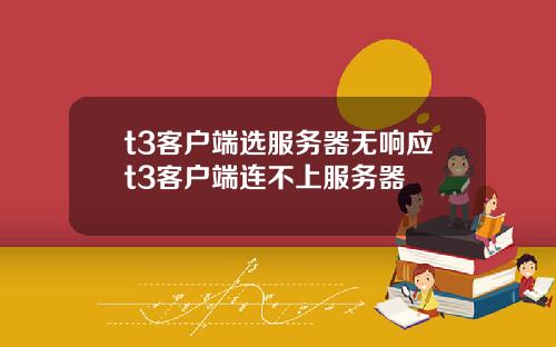 t3客户端选服务器无响应t3客户端连不上服务器