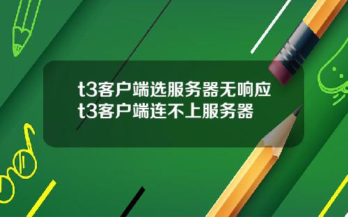 t3客户端选服务器无响应t3客户端连不上服务器
