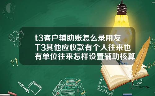 t3客户辅助账怎么录用友T3其他应收款有个人往来也有单位往来怎样设置辅助核算
