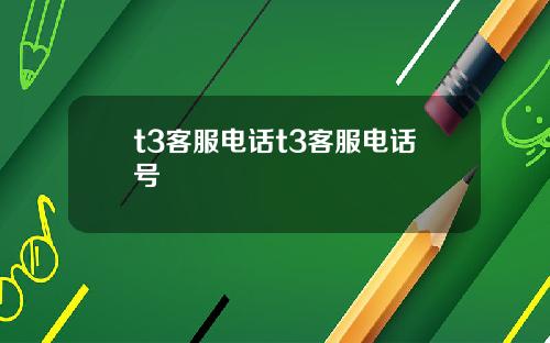 t3客服电话t3客服电话号