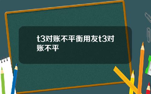 t3对账不平衡用友t3对账不平