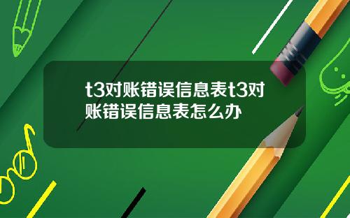 t3对账错误信息表t3对账错误信息表怎么办