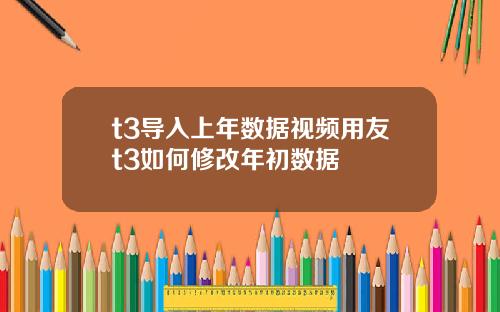 t3导入上年数据视频用友t3如何修改年初数据