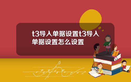 t3导入单据设置t3导入单据设置怎么设置