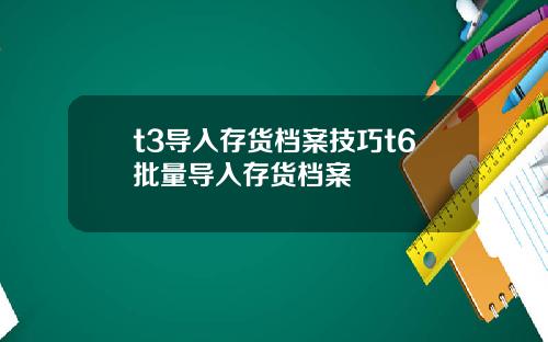 t3导入存货档案技巧t6批量导入存货档案