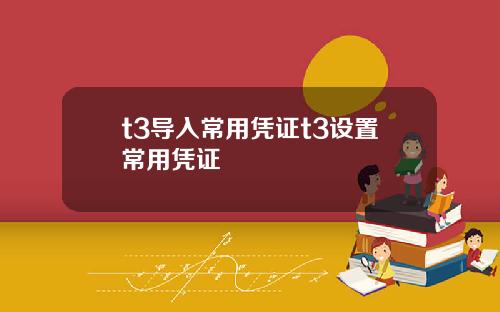 t3导入常用凭证t3设置常用凭证