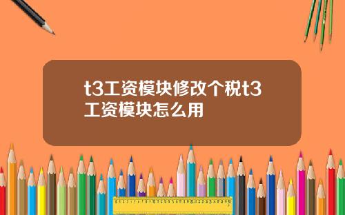 t3工资模块修改个税t3工资模块怎么用