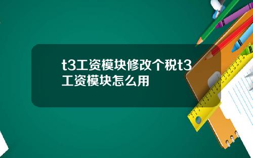 t3工资模块修改个税t3工资模块怎么用