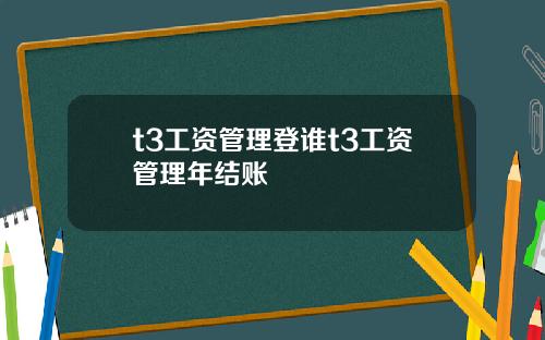 t3工资管理登谁t3工资管理年结账