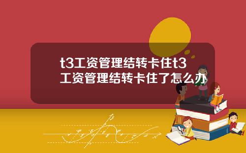 t3工资管理结转卡住t3工资管理结转卡住了怎么办
