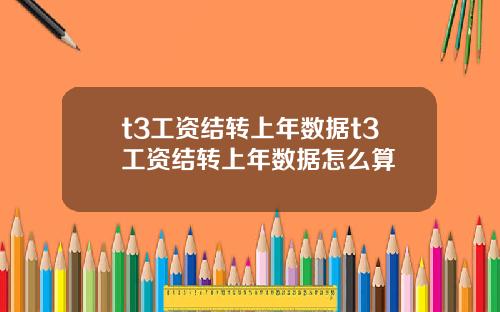 t3工资结转上年数据t3工资结转上年数据怎么算