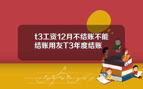 t3工资12月不结账不能结账用友T3年度结账