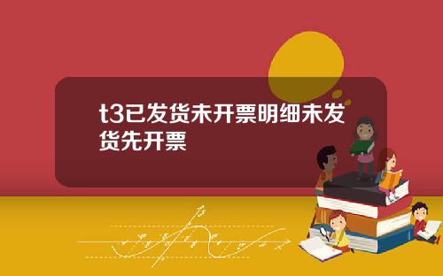 t3已发货未开票明细未发货先开票