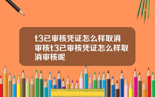 t3已审核凭证怎么样取消审核t3已审核凭证怎么样取消审核呢