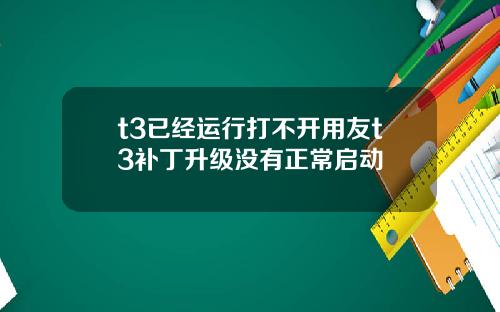 t3已经运行打不开用友t3补丁升级没有正常启动