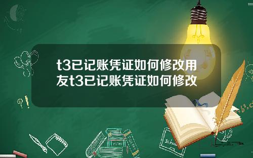 t3已记账凭证如何修改用友t3已记账凭证如何修改